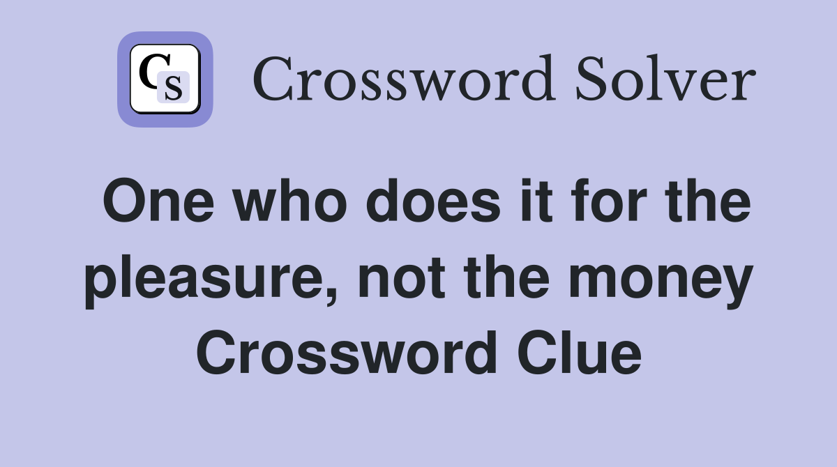 One who does it for the pleasure, not the money Crossword Clue